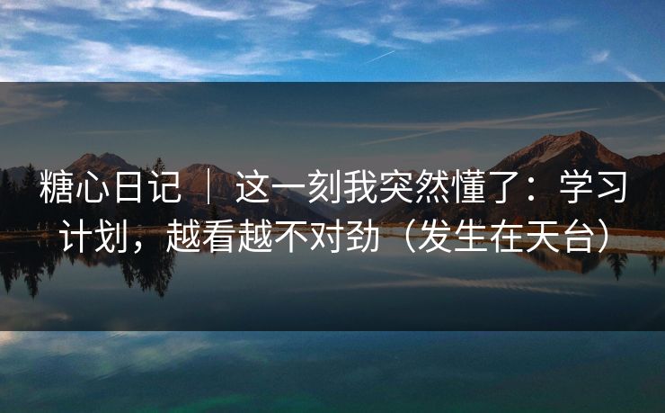 糖心日记 | 这一刻我突然懂了:学习计划,越看越不对劲(发生在天台) 糖心日记 | 这一刻我突然懂了:学习计划,越看越不对劲(发生在天台)