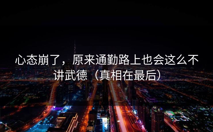 心态崩了，原来通勤路上也会这么不讲武德（真相在最后）