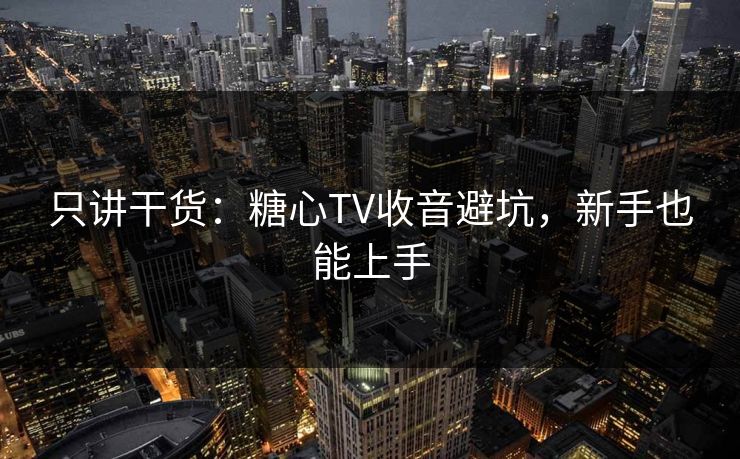 只讲干货：糖心TV收音避坑，新手也能上手