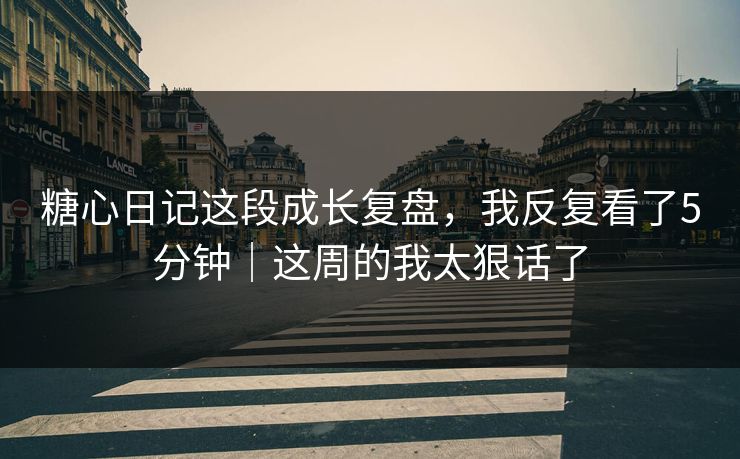 糖心日记这段成长复盘，我反复看了5分钟｜这周的我太狠话了