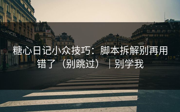 糖心日记小众技巧：脚本拆解别再用错了（别跳过）｜别学我